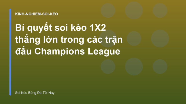 Bí quyết soi kèo 1X2 thắng lớn trong các trận đấu Champions League