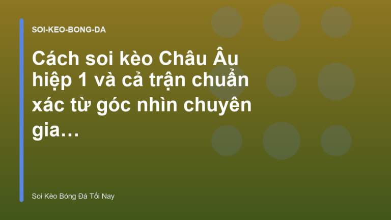 Cách soi kèo Châu Âu hiệp 1 và cả trận chuẩn xác từ góc nhìn chuyên gia - Soi Kèo Bóng Đá Tối Nay