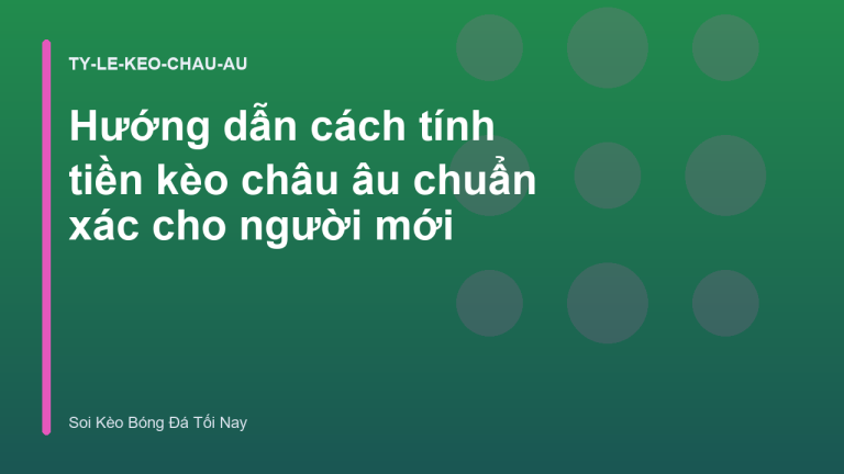 Hướng dẫn cách tính tiền kèo châu âu chuẩn xác cho người mới