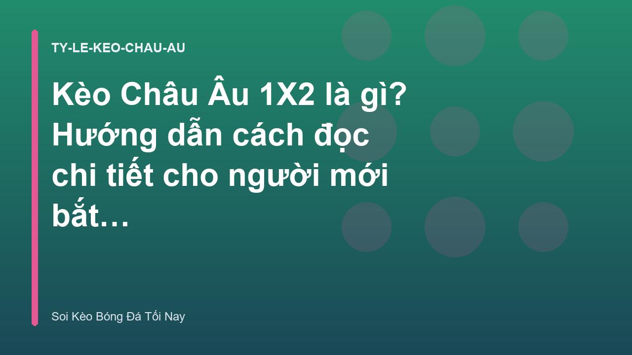 Kèo Châu Âu 1X2 là gì? Hướng dẫn cách đọc chi tiết cho người mới bắt đầu