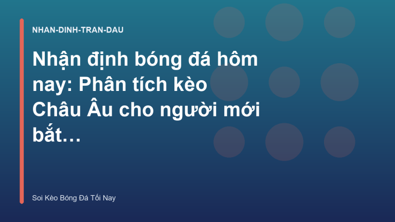 Nhận định bóng đá hôm nay: Phân tích kèo Châu Âu cho người mới bắt đầu - Soi Kèo Bóng Đá Tối Nay
