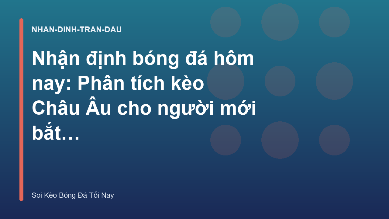 Nhận định bóng đá hôm nay: Phân tích kèo Châu Âu cho người mới bắt đầu - Soi Kèo Bóng Đá Tối Nay