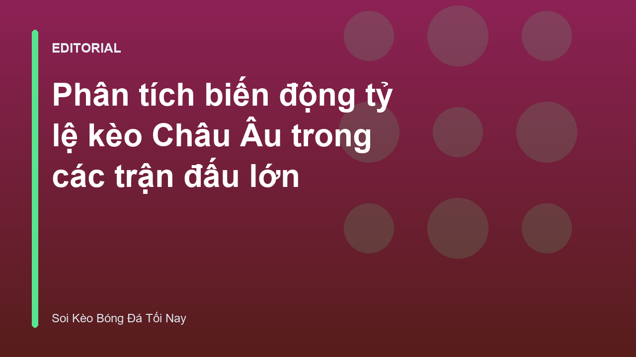 Phân tích biến động tỷ lệ kèo Châu Âu trên bảng điện tử